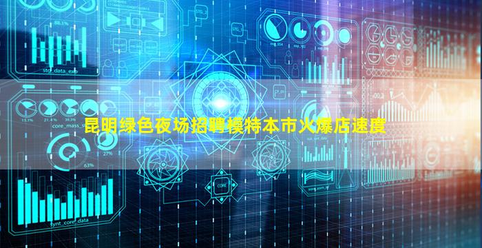 昆明绿色夜场招聘模特本市火爆店速度